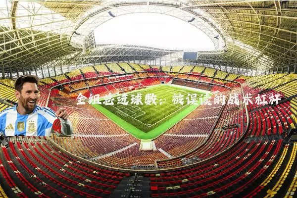 全组总进球数：被误读的战术杠杆