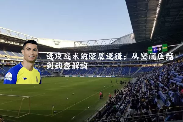 进攻战术的深层逻辑：从空间压缩到动态解构