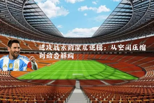 进攻战术的深层逻辑:从空间压缩到动态解构