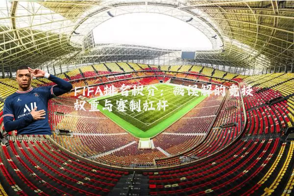 FIFA排名积分:被误解的竞技权重与赛制杠杆
