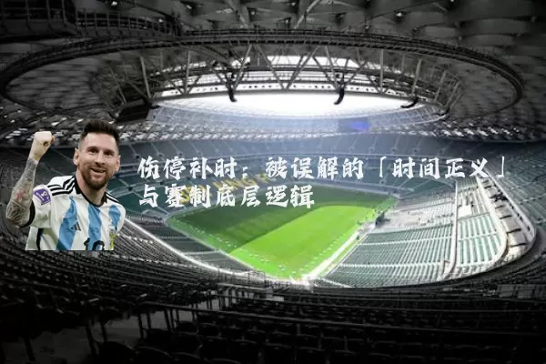 伤停补时:被误解的「时间正义」与赛制底层逻辑