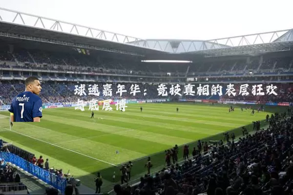 球迷嘉年华:竞技真相的表层狂欢与底层博弈