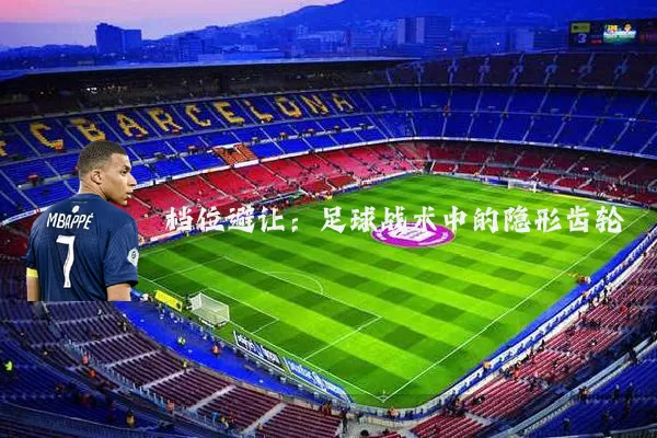 档位避让:足球战术中的隐形齿轮