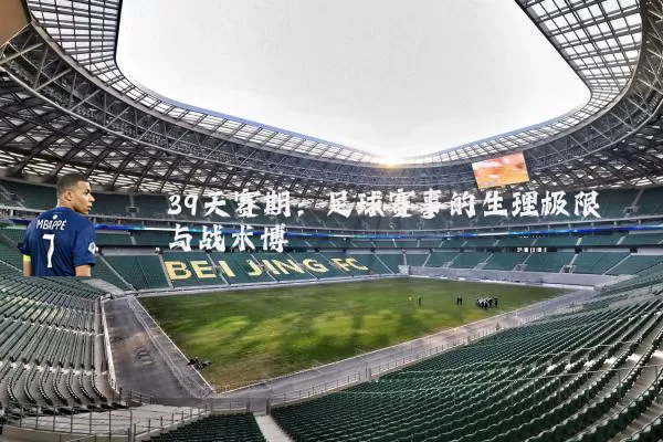 39天赛期:足球赛事的生理极限与战术博弈