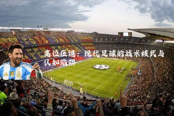 高位压迫：现代足球的战术核武与认知陷阱