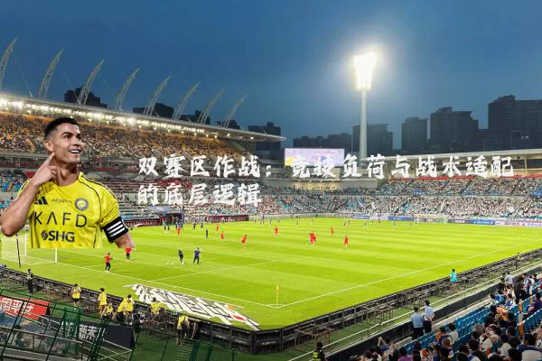 双赛区作战:竞技负荷与战术适配的底层逻辑
