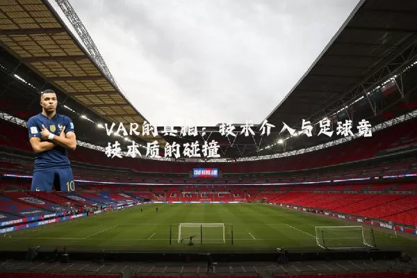 VAR的真相:技术介入与足球竞技本质的碰撞