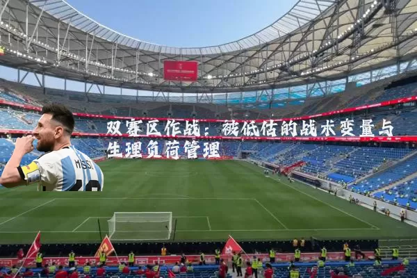 双赛区作战:被低估的战术变量与生理负荷管理