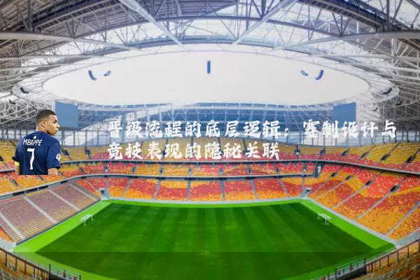 晋级流程的底层逻辑：赛制设计与竞技表现的隐秘关联