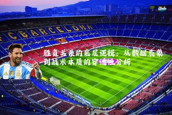 胜负关系的底层逻辑:从数据表象到战术本质的穿透性分析