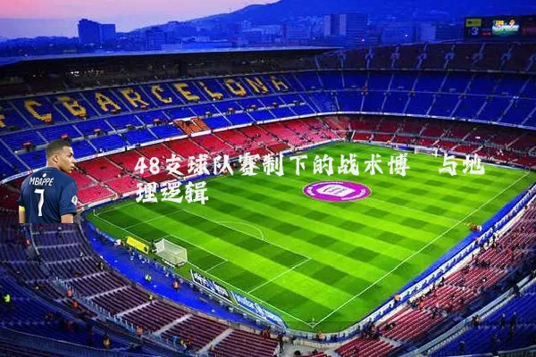 48支球队赛制下的战术博弈与地理逻辑