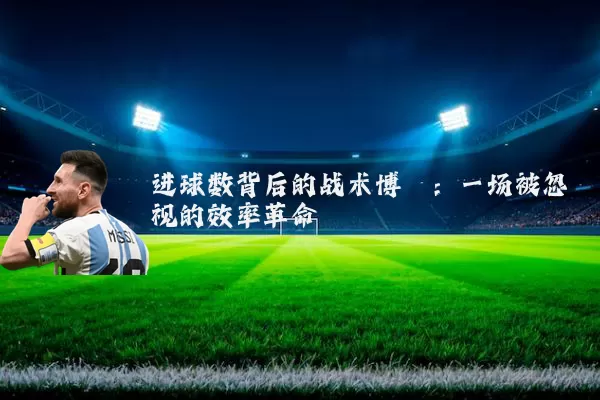 进球数背后的战术博弈:一场被忽视的效率革命