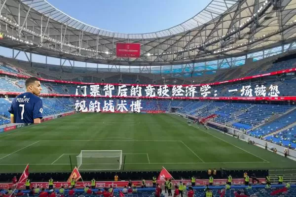 门票背后的竞技经济学:一场被忽视的战术博弈