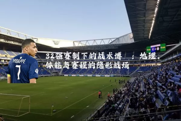 32强赛制下的战术博弈：地理、体能与赛程的隐形战场