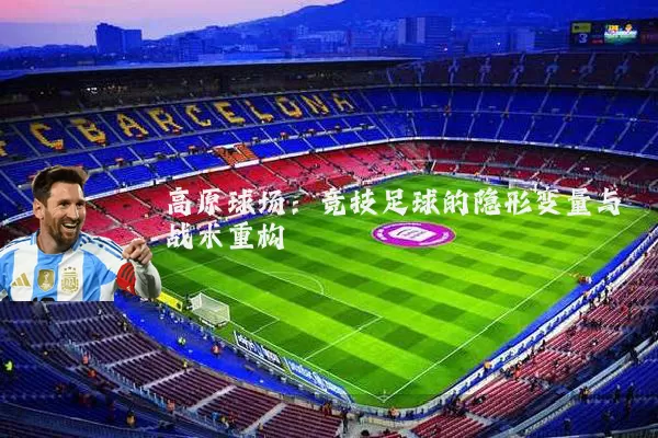 高原球场:竞技足球的隐形变量与战术重构